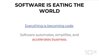 SOFTWARE IS EATING THE
WORLD
Everything is becoming code.
Software automates, simplifies, and
accelerates business.
 