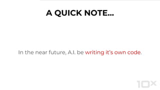 A QUICK NOTE...
In the near future, A.I. be writing it’s own code.
 