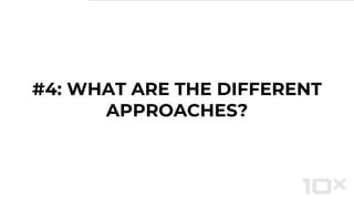 #4: WHAT ARE THE DIFFERENT
APPROACHES?
 