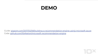 Guide: gigaom.com/2017/02/08/building-a-recommendation-engine-using-microsoft-azure
Code: github.com/10xNation/microsoft-recommendation-engine
DEMO
 
