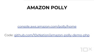 AMAZON POLLY
console.aws.amazon.com/polly/home
Code: github.com/10xNation/amazon-polly-demo-php
 