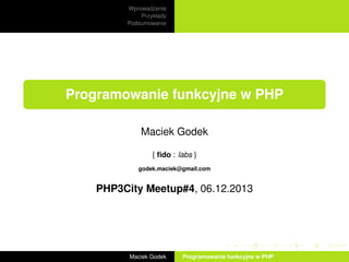 Wprowadzenie
Przykłady
Podsumowanie

Programowanie funkcyjne w PHP
Maciek Godek
{ ﬁdo : labs }
godek.maciek@gmail.com

PHP3City Meetup#4, 06.12.2013

Maciek Godek

Programowanie funkcyjne w PHP

 