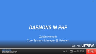 1

DAEMONS IN PHP
Zoltán Németh
Core Systems Manager @ Ustream
We. Are.
NOW PLAYING

DAEMONS IN PHP

1

Mar 26, 2013

.

 
