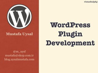 Mustafa Uysal
@m_uysl
mustafa@skop.com.tr
blog.uysalmustafa.com
#istanbulphp
WordPress
Plugin
Development
 