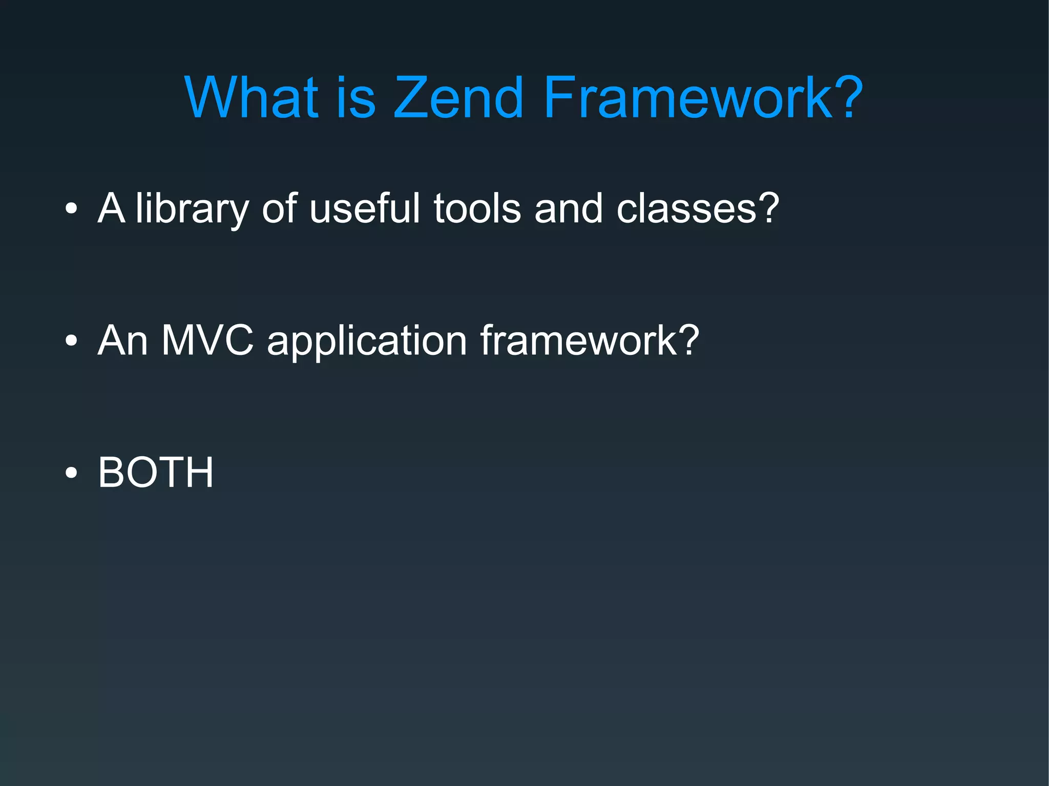 What is Zend Framework?
● A library of useful tools and classes?
● An MVC application framework?
● BOTH
 