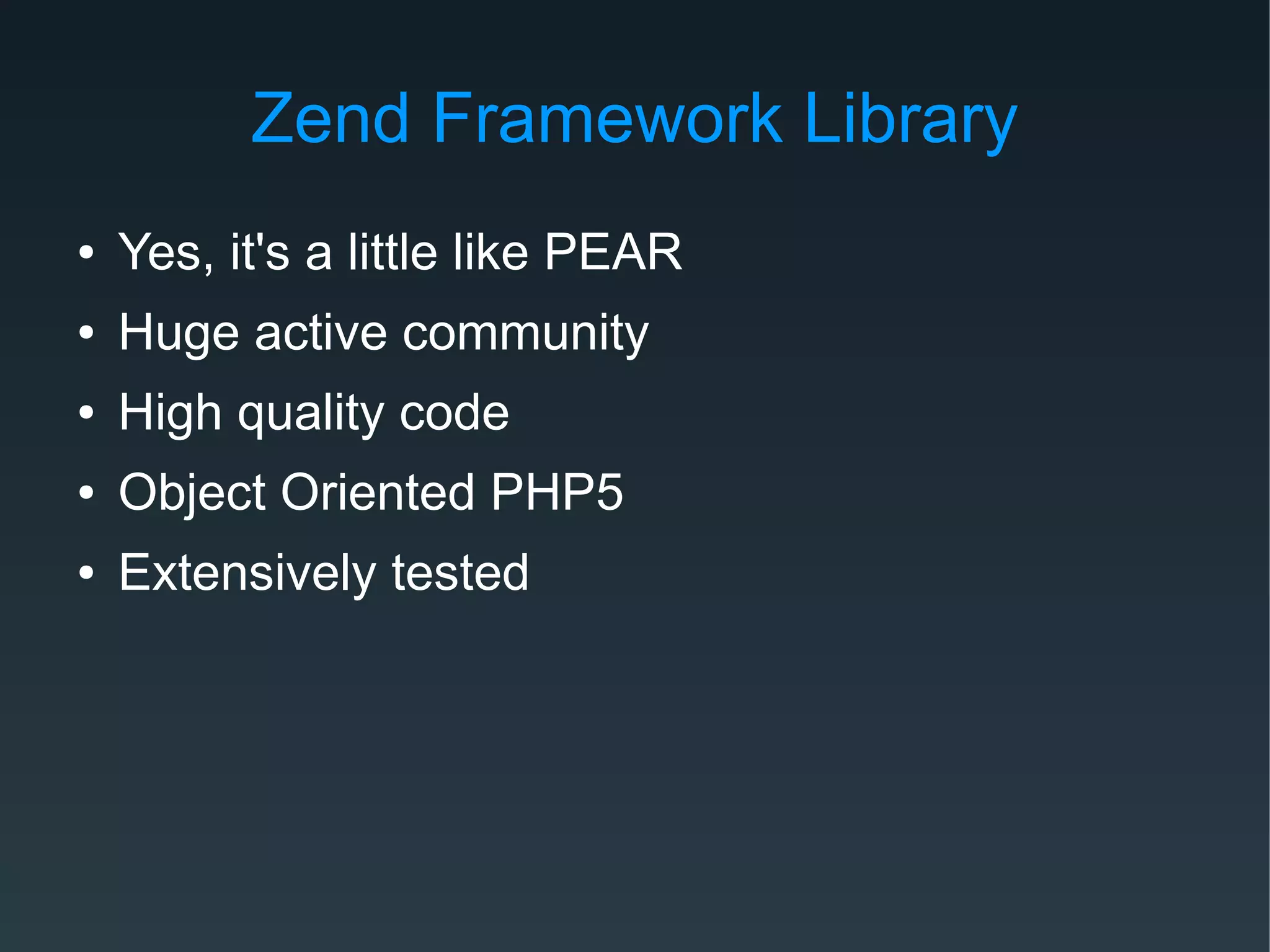 Zend Framework Library
● Yes, it's a little like PEAR
● Huge active community
● High quality code
● Object Oriented PHP5
● Extensively tested
 