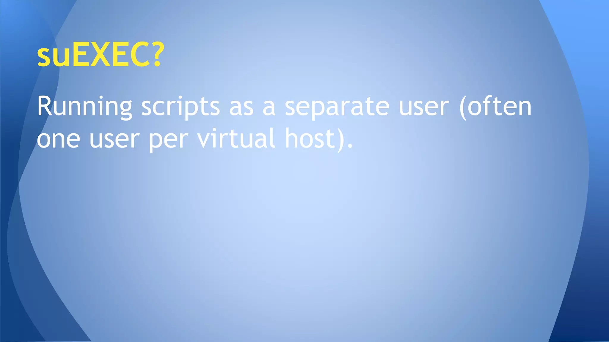 suEXEC? 
Running scripts as a separate user (often 
one user per virtual host). 
 