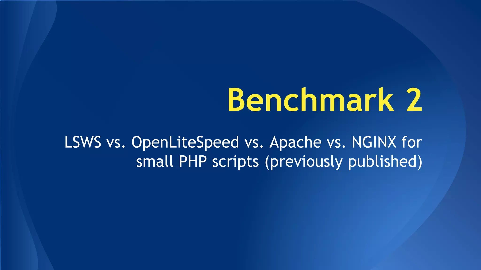 Benchmark 2 
LSWS vs. OpenLiteSpeed vs. Apache vs. NGINX for 
small PHP scripts (previously published) 
 
