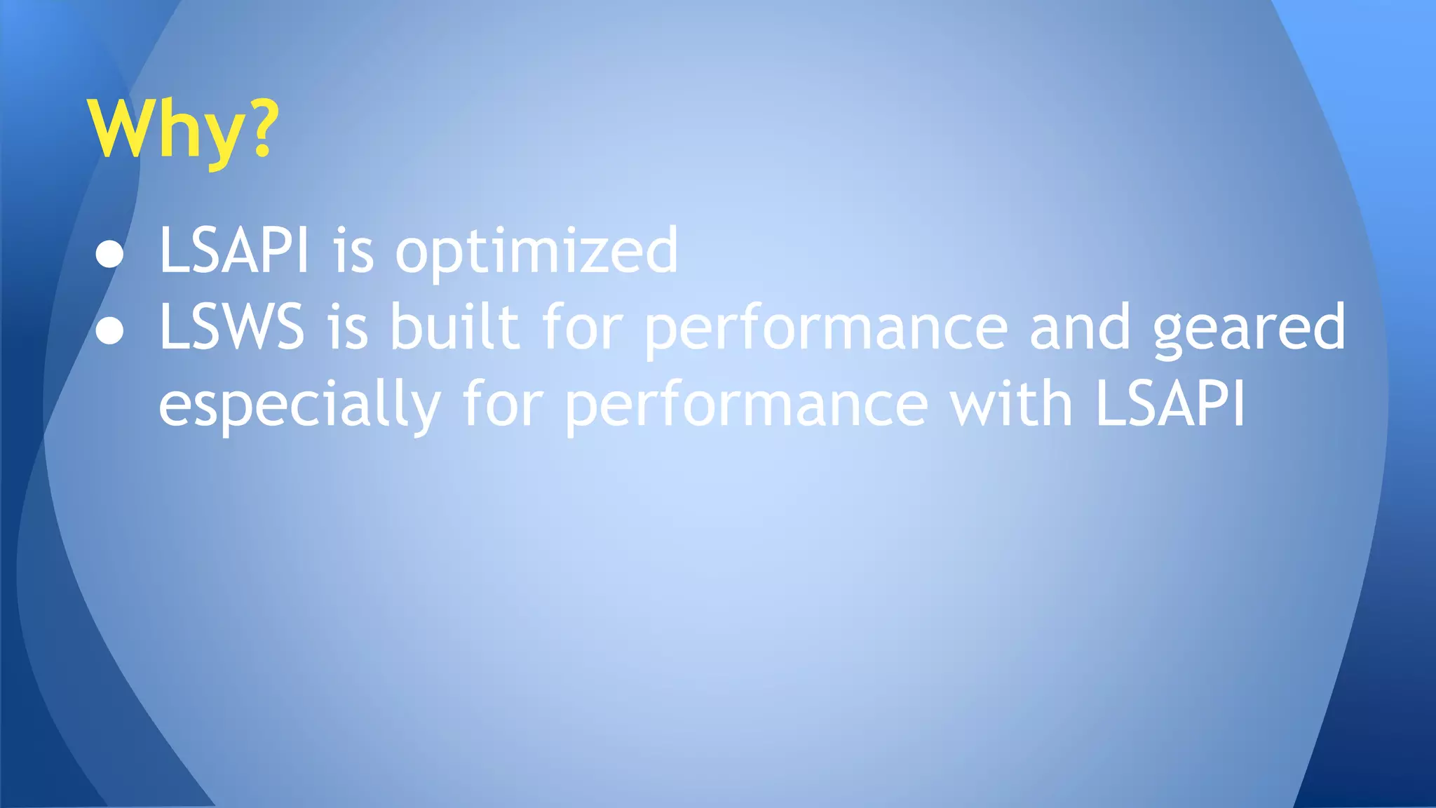 Why? 
● LSAPI is optimized 
● LSWS is built for performance and geared 
especially for performance with LSAPI 
 