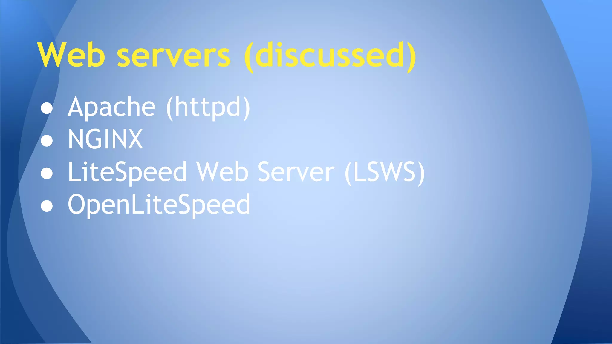 Web servers (discussed) 
● Apache (httpd) 
● NGINX 
● LiteSpeed Web Server (LSWS) 
● OpenLiteSpeed 
 