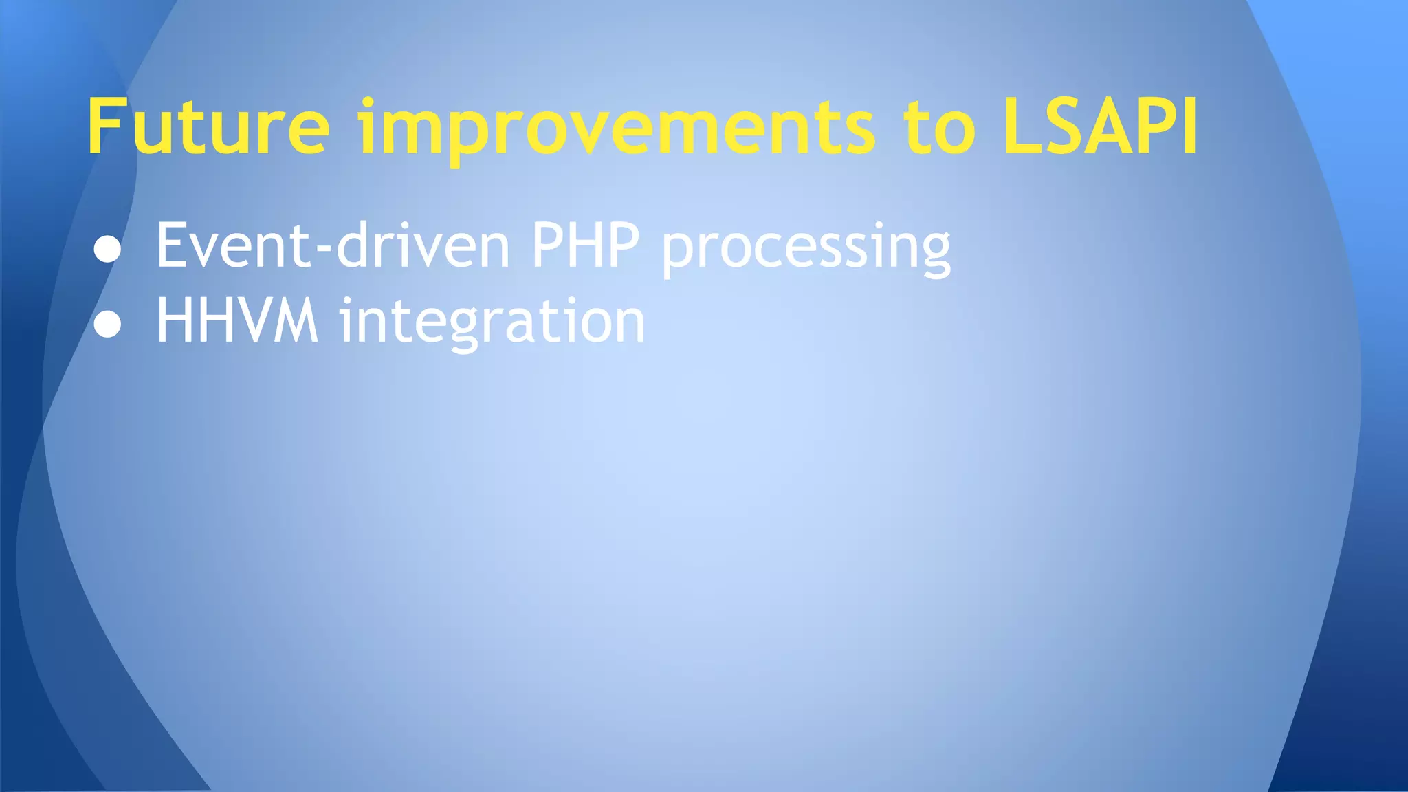 Future improvements to LSAPI 
● Event-driven PHP processing 
● HHVM integration 
 