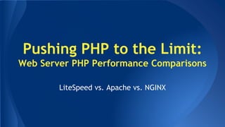 Pushing PHP to the Limit: 
Web Server PHP Performance Comparisons 
LiteSpeed vs. Apache vs. NGINX 
 