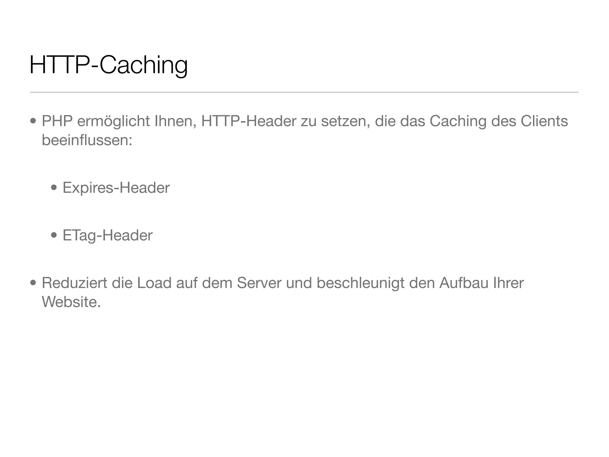 HTTP-Caching
• PHP ermöglicht Ihnen, HTTP-Header zu setzen, die das Caching des Clients
beeinﬂussen:
• Expires-Header
• ETag-Header
• Reduziert die Load auf dem Server und beschleunigt den Aufbau Ihrer
Website.
 