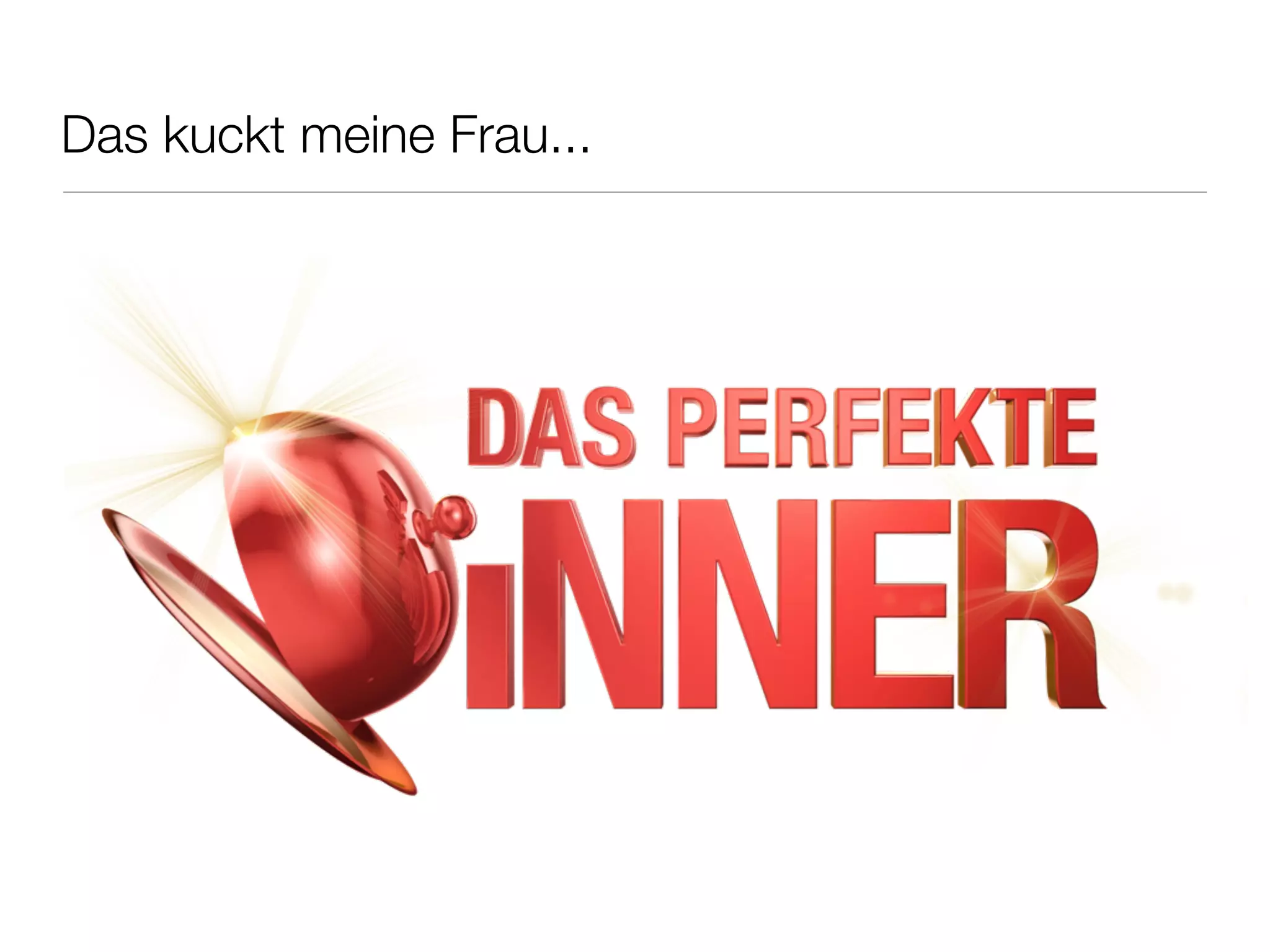 Das kuckt meine Frau...
 