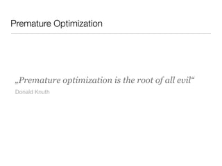 Premature Optimization
„Premature optimization is the root of all evil“
Donald Knuth
 