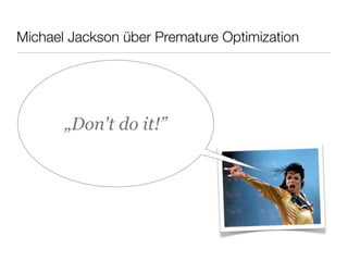 Michael Jackson über Premature Optimization
„Don't do it!”
 