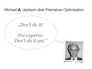 Michael A. Jackson über Premature Optimization
„Don't do it!
For experts:
Don't do it yet.”
 