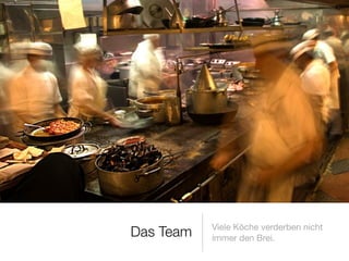 Viele Köche verderben nicht
immer den Brei.
Das Team
 