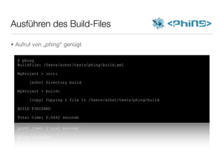 Ausführen des Build-Files
$ phing
Buildfile: /Users/schst/tests/phing/build.xml
MyProject > init:
[echo] Directory build
MyProject > build:
[copy] Copying 1 file to /Users/schst/tests/phing/build
BUILD FINISHED
Total time: 0.0642 seconds
• Aufruf von „phing“ genügt
 