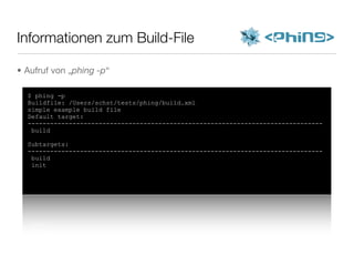 Informationen zum Build-File
$ phing -p
Buildfile: /Users/schst/tests/phing/build.xml
simple example build file
Default target:
-------------------------------------------------------------------------------
build
Subtargets:
-------------------------------------------------------------------------------
build
init
• Aufruf von „phing -p“
 