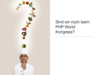Sind wir noch beim
PHP World
Kongress?
 