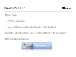 Maven mit PHP
• Maven Plugin
• PHPUnit Integration
• Generiert Dokumentation über DoxyGen (statt JavaDoc)
• Installation über Hinzufügen von neuen Repositories in der settings.xml
• http://www.php-maven.org/
 