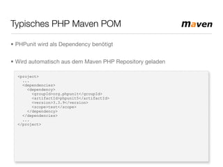 Typisches PHP Maven POM
<project>
...
<dependencies>
<dependency>
<groupId>org.phpunit</groupId>
<artifactId>phpunit5</artifactId>
<version>3.3.9</version>
<scope>test</scope>
</dependency>
</dependencies>
...
</project>
• PHPunit wird als Dependency benötigt
• Wird automatisch aus dem Maven PHP Repository geladen
 