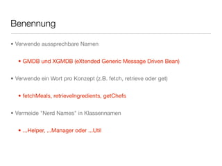 Benennung
• Verwende aussprechbare Namen
• GMDB und XGMDB (eXtended Generic Message Driven Bean)
• Verwende ein Wort pro Konzept (z.B. fetch, retrieve oder get)
• fetchMeals, retrieveIngredients, getChefs
• Vermeide "Nerd Names" in Klassennamen
• ...Helper, ...Manager oder ...Util
 