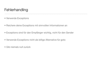 Fehlerhandling
• Verwende Exceptions
• Reichere deine Exceptions mit sinnvollen Informationen an
• Exceptions sind für den Empfänger wichtig, nicht für den Sender
• Verwende Exceptions nicht als billige Alternative für goto
• Gib niemals null zurück
 