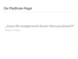 Die Pfadﬁnder-Regel
„Leave the campground cleaner than you found it“
Robert C. Martin
 