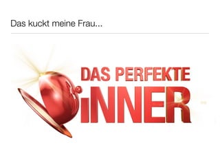 Das kuckt meine Frau...
 