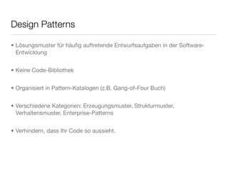 Design Patterns
• Lösungsmuster für häuﬁg auftretende Entwurfsaufgaben in der Software-
Entwicklung
• Keine Code-Bibliothek
• Organisiert in Pattern-Katalogen (z.B. Gang-of-Four Buch)
• Verschiedene Kategorien: Erzeugungsmuster, Strukturmuster,
Verhaltensmuster, Enterprise-Patterns
• Verhindern, dass Ihr Code so aussieht.
 