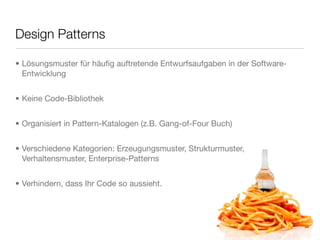 Design Patterns
• Lösungsmuster für häuﬁg auftretende Entwurfsaufgaben in der Software-
Entwicklung
• Keine Code-Bibliothek
• Organisiert in Pattern-Katalogen (z.B. Gang-of-Four Buch)
• Verschiedene Kategorien: Erzeugungsmuster, Strukturmuster,
Verhaltensmuster, Enterprise-Patterns
• Verhindern, dass Ihr Code so aussieht.
 