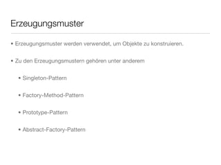 Erzeugungsmuster
• Erzeugungsmuster werden verwendet, um Objekte zu konstruieren.
• Zu den Erzeugungsmustern gehören unter anderem
• Singleton-Pattern
• Factory-Method-Pattern
• Prototype-Pattern
• Abstract-Factory-Pattern
 