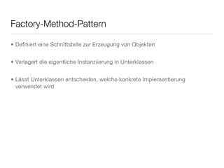 Factory-Method-Pattern
• Deﬁniert eine Schnittstelle zur Erzeugung von Objekten
• Verlagert die eigentliche Instanziierung in Unterklassen
• Lässt Unterklassen entscheiden, welche konkrete Implementierung
verwendet wird
 