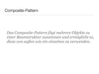 Composite-Pattern
Das Composite-Pattern fügt mehrere Objekte zu
einer Baumstruktur zusammen und ermöglicht es,
diese von außen wie ein einzelnes zu verwenden.
 