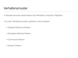 Verhaltensmuster
• Verhaltensmuster beschreiben die Interaktion zwischen Objekten.
• Zu den Verhaltensmustern gehören unter anderem
• Subject/Observer-Pattern
• Template-Method-Pattern
• Command-Pattern
• Iterator-Pattern
 