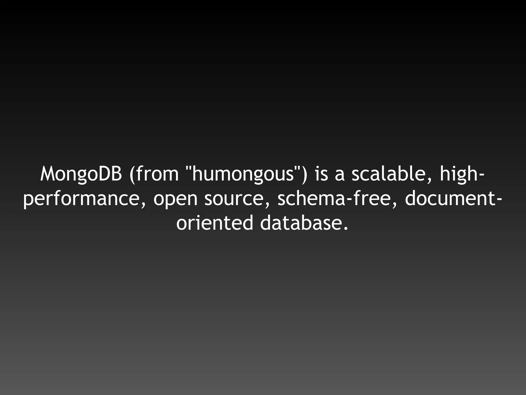 MongoDB (from "humongous") is a scalable, high-performance, open source, schema-free, document-oriented database.