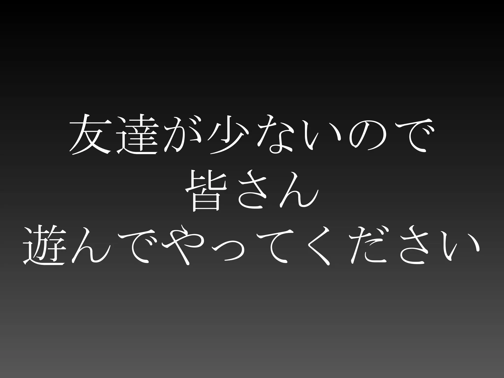 友達が少ないので皆さん遊んでやってください