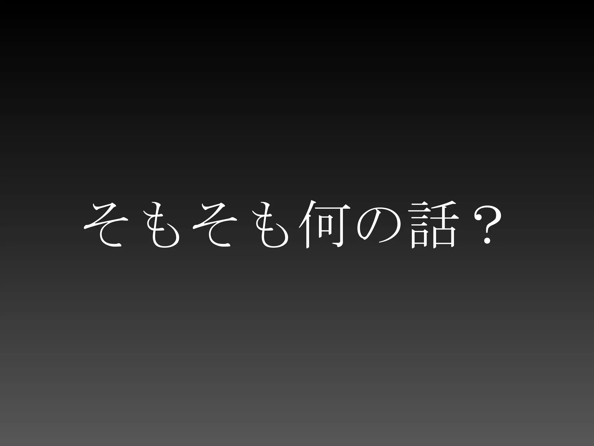 そもそも何の話？