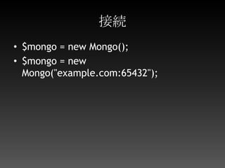 接続$mongo = new Mongo();$mongo = new Mongo("example.com:65432");