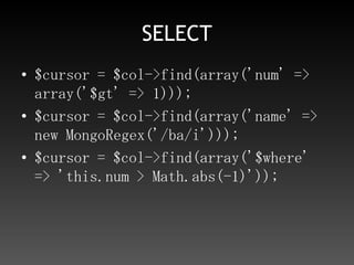 SELECT$cursor = $col->find(array('num' => array('$gt' => 1)));$cursor = $col->find(array('name' => new MongoRegex('/ba/i')));$cursor = $col->find(array('$where' => 'this.num > Math.abs(-1)'));