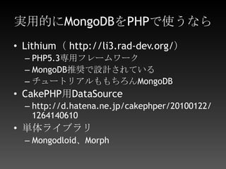 実際使えるのか？もちろんレンタルサーバの類では不可RDBMSより圧倒的に高速なので、高負荷に耐えれるサービスを作るなら重要トランザクションが重要になるサービスでは使えないテーブル定義とか書かなくていいので、立ち上げ時とか試行錯誤する時とかはものすごく簡単に書ける