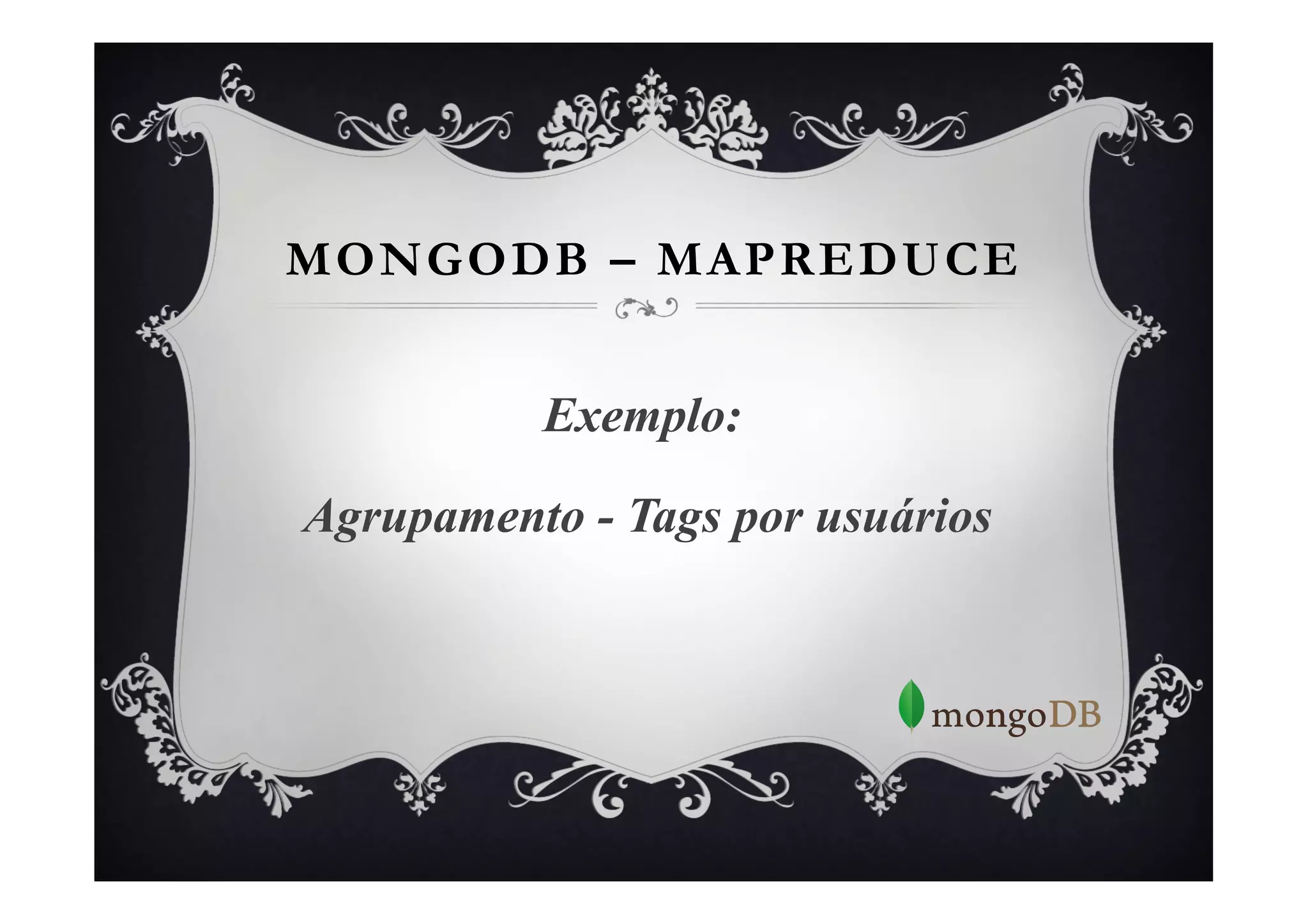 MONGODB – MAPREDUCE


          Exemplo:

Agrupamento - Tags por usuários
 