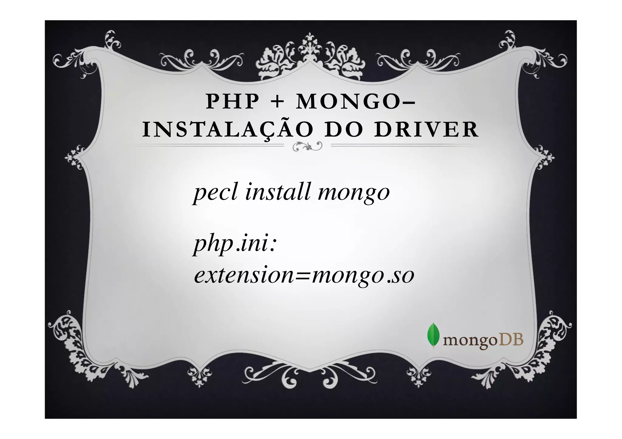 PHP + MONGO–
INSTALAÇÃO DO DRIVER

   pecl install mongo	

   php.ini:	

   extension=mongo.so	

   	

 