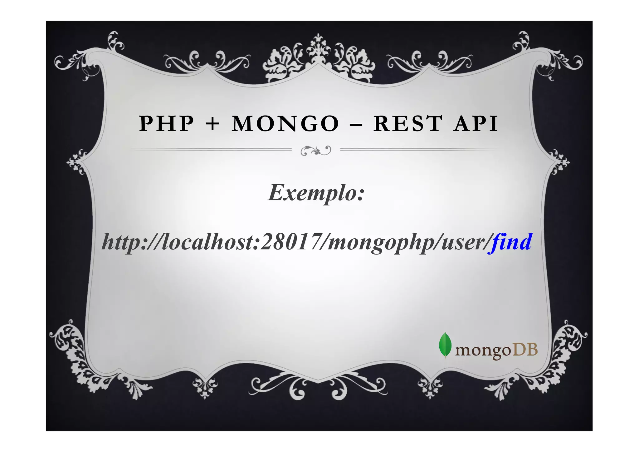 PHP + MONGO – REST API

               Exemplo:

http://localhost:28017/mongophp/user/find
 