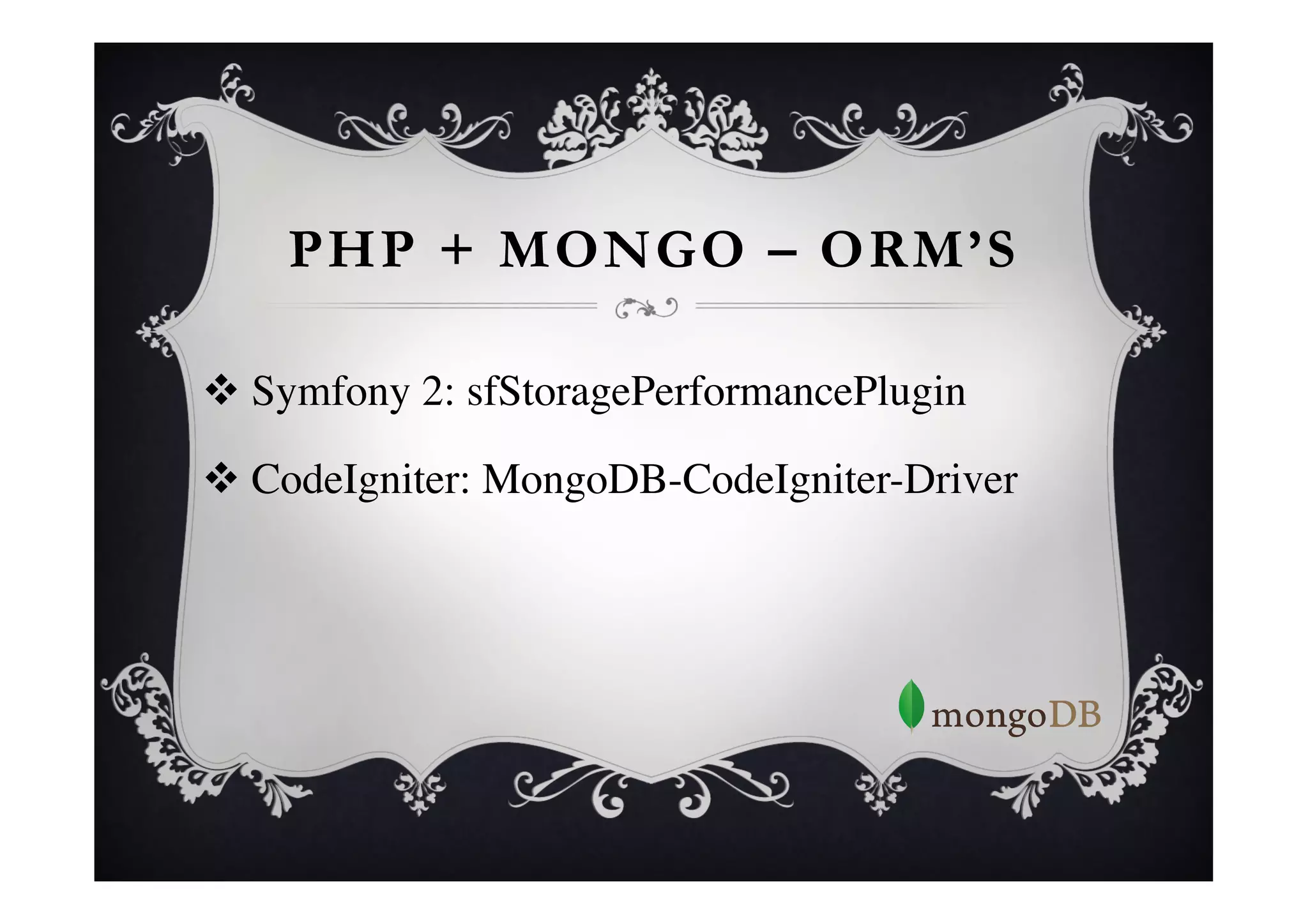 PHP + MONGO – ORM’S

v  Symfony 2: sfStoragePerformancePlugin	


v  CodeIgniter: MongoDB-CodeIgniter-Driver	

 
