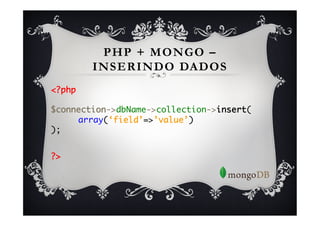 PHP + MONGO –
        INSERINDO DADOS
<?php	
	
$connection->dbName->collection->insert(	
    	array(‘field’=>’value’)	
);	
	

?>	
 
