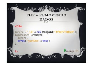 PHP – REMOVENDO
             DADOS
<?php	
	
$where =‘_id’=>new MongoId(‘4f9af7fd08e9’);	
$addresses->remove(	
  $where,	
  array(‘justOne’=>true)	
);	
	

?>	
 