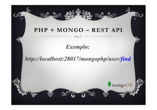 PHP + MONGO – REST API

               Exemplo:

http://localhost:28017/mongophp/user/find
 